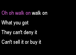 Oh oh walk on walk on

What you got

They can't deny it

Can't sell it or buy it