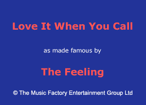 Love It When You Call

as made famous by

The Feeling

43 The Music Factory Entertainment Group Ltd