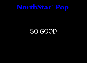 NorthStar'V Pop

SO GOOD