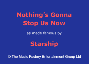 Nothing's Gonna
Stop Us Now

as made famous by

Starship

43 The Music Factory Entertainment Group Ltd