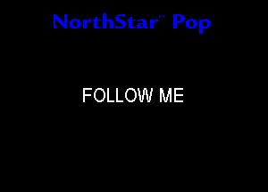 NorthStar'V Pop

FOLLOW ME