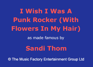 IVVEHwIVVasIk
Punk Rocker (With
Flowers In My Hair)

as made famous by

Sandi Thom

43 The Music Factory Entertainment Group Ltd
