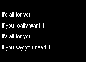 Ifs all for you
If you really want it

lfs all for you

If you say you need it