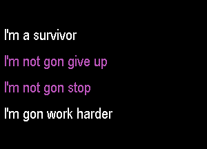 I'm a suwivor
I'm not gon give up

I'm not gon stop

I'm gon work harder