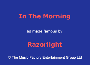 In The Morning

as made famous by

Razornght

43 The Music Factory Entertainment Group Ltd