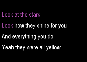 Look at the stars

Look how they shine for you

And everything you do

Yeah they were all yellow