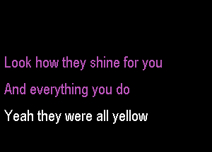 Look how they shine for you

And everything you do

Yeah they were all yellow
