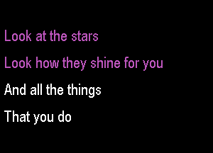 Look at the stars

Look how they shine for you

And all the things
That you do