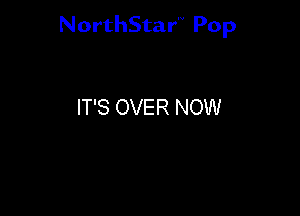 NorthStar'V Pop

IT'S OVER NOW