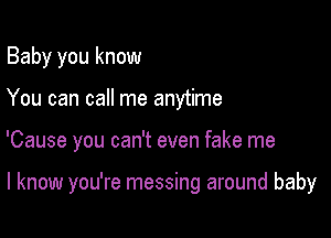 Baby you know
You can call me anytime

'Cause you can't even fake me

I know you're messing around baby