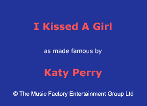 I Kissed A Girl

as made famous by

Katy Pe rry

43 The Music Factory Entertainment Group Ltd