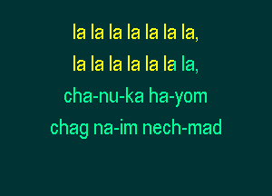 la la la la la la la,
la la la la la la la,

cha-nu-ka ha-yom

chag na-im nech-mad