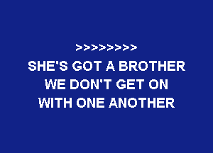 t't'?)b'b't'tt

SHE'S GOT A BROTHER
WE DON'T GET ON
WITH ONE ANOTHER
