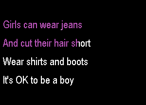 Girls can wearjeans

And cut their hair short
Wear shirts and boots
It's OK to be a boy