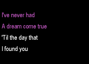 I've never had

A dream come true

'Til the day that

lfound you