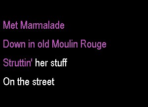 Met Mannalade

Down in old Moulin Rouge

Struttin' her stuff
On the street