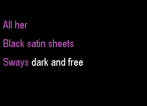 All her

Black satin sheets

Sways dark and free