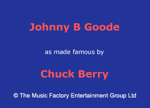 Johnny B Goode

as made famous by

Chuck Berry

43 The Music Factory Entertainment Group Ltd
