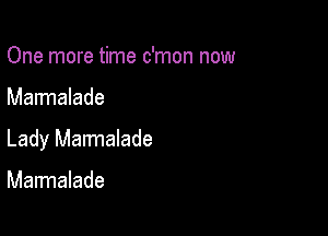 One more time c'mon now

Marmalade

Lady Marmalade

Marmalade