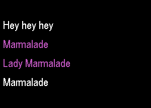 Hey hey hey

Marmalade
Lady Marmalade

Marmalade