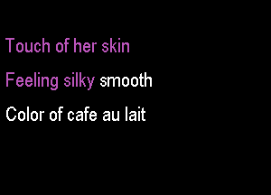 Touch of her skin

Feeling silky smooth

Color of cafe au lait