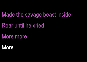 Made the savage beast inside

Roar until he cried
More more

More