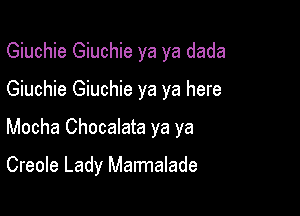 Giuchie Giuchie ya ya dada

Giuchie Giuchie ya ya here
Mocha Chocalata ya ya

Creole Lady Marmalade