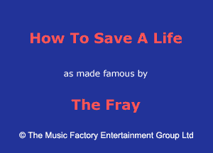 How To Save A Life

as made famous by

The Fray

43 The Music Factory Entertainment Group Ltd