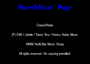 NorthStar'V Pop

CrewelNolan
(P) EMI IJobe'x Nanny Boy I Kenny Nolan Music
emu NorthStar Music Group

All rights reserved No copying permithed