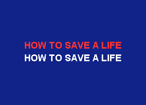 HOW TO SAVE A LIFE