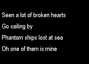Seen a lot of broken hearts

Go sailing by

Phantom ships lost at sea

Oh one of them is mine