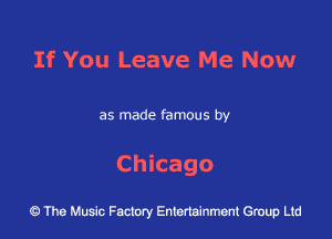 If You Leave Me Now

as made famous by

Chicago

43 The Music Factory Entertainment Group Ltd