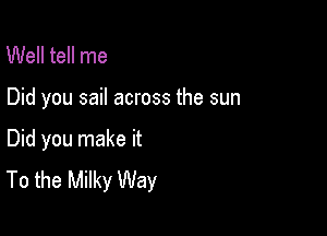 Well tell me

Did you sail across the sun

Did you make it
To the Milky Way