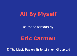 All By Myself

as made famous by

Eric Carmen

43 The Music Factory Entertainment Group Ltd