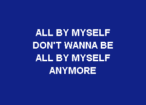 ALL BY MYSELF
DON'T WANNA BE

ALL BY MYSELF
ANYMORE