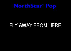 NorthStar'V Pop

FLY AWAY FROM HERE