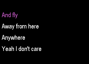 And fly

Away from here

Anywhere

Yeah I don't care