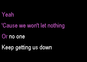 Yeah

'Cause we won't let nothing

Or no one

Keep getting us down