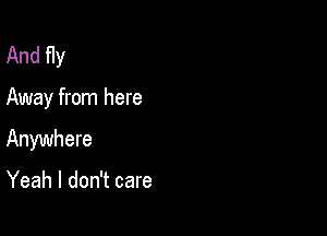 And fly

Away from here

Anywhere

Yeah I don't care