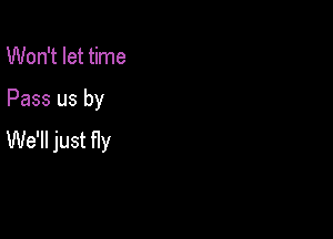 Won't let time

Pass us by

We'll just fly