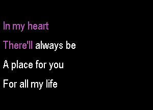 In my head

There'll always be

A place for you

For all my life