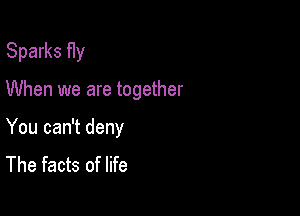 Sparks f1y

When we are together

You can't deny
The facts of life