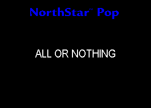 NorthStar'V Pop

ALL OR NOTHING