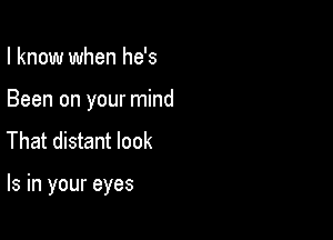 I know when he's

Been on your mind
That distant look

Is in your eyes