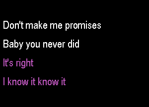 Don't make me promises

Baby you never did
lfs right

I know it know it