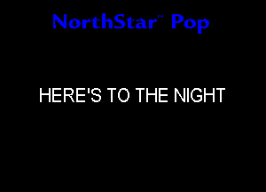 NorthStar'V Pop

HERE'S TO THE NIGHT