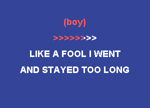 (boy)

LIKE A FOOL I WENT

AND STAYED TOO LONG