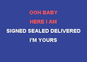 OOH BABY
HERE I AM

SIGNED SEALED DELIVERED
PM YOURS