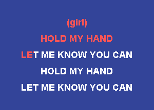 (girl)
HOLD MY HAND
LET ME KNOW YOU CAN

HOLD MY HAND
LET ME KNOW YOU CAN