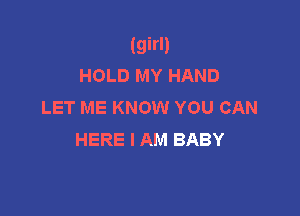 (girl)
HOLD MY HAND
LET ME KNOW YOU CAN

HERE I AM BABY